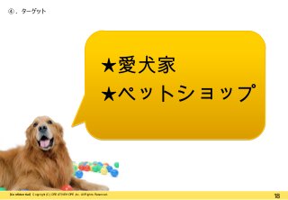 ④. ターゲット

★愛犬家
★ペットショップ

【Confidential】Copyright (C) CREATIVEHOPE,Inc. All Rights Reserved.

18

 
