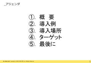 _アジェンダ

①.
②.
③.
④.
⑤.
【Confidential】Copyright (C) CREATIVEHOPE,Inc. All Rights Reserved.

概 要
導入例
導入場所
ターゲット
最後に
1

 