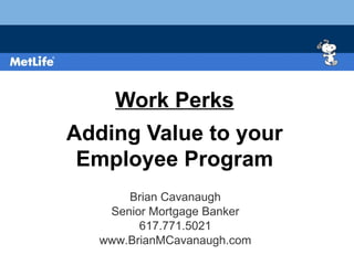 Work Perks Adding Value to your Employee Program Brian Cavanaugh Senior Mortgage Banker 617.771.5021 www.BrianMCavanaugh.com 
