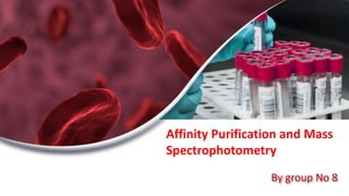 By group No 8
Affinity Purification and Mass
Spectrophotometry
 