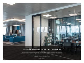 AFFINITY SHIPPING: FROM START TO FINISH
With almost 40 years in workplace transformation, JAC Group have overseen the delivery of hundreds of office relocation and
refurbishment projects with clients from all different industry sectors. As project managers we are there from start to finish, putting in
time and passion to relocate and create new offices for our clients. Have a flick through the behind the scenes photos to see how Affinity
Shipping was relocated to 122 Leadenhall Street.
 