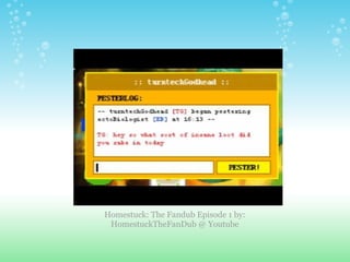 Homestuck: The Fandub Episode 1 by: HomestuckTheFanDub @ Youtube 