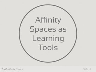 Tropf - Anity Spaces Slide
Anity
Spaces as
Learning
Tools
1
 