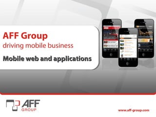 AFF Group
driving mobile business
Mobile web and applications
 