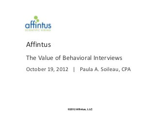 Affintus
The Value of Behavioral Interviews
October 19, 2012 | Paula A. Soileau, CPA




               ©2012 Affintus, LLC
 