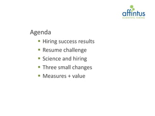 Agenda
     Hiring success results
     Resume challenge
     Science and hiring
     Three small changes
     Measures + value
 