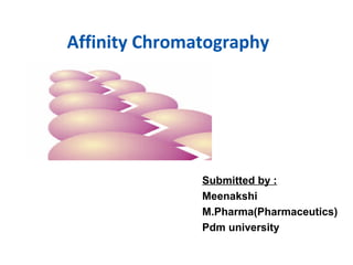 Affinity Chromatography
Submitted by :
Meenakshi
M.Pharma(Pharmaceutics)
Pdm university
 