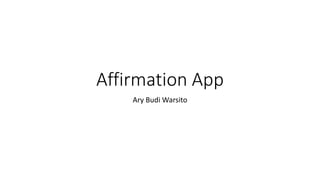 Affirmation App
Ary Budi Warsito
 