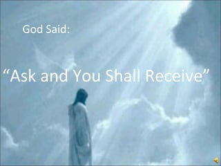 “ Ask and You Shall Receive” God Said: 