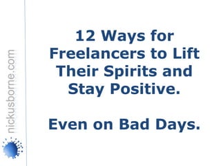 12 Ways for
Freelancers to Lift
 Their Spirits and
  Stay Positive.

Even on Bad Days.
 