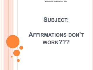 Affirmations Subconscious Mind  Subject:Affirmations don't work??? 