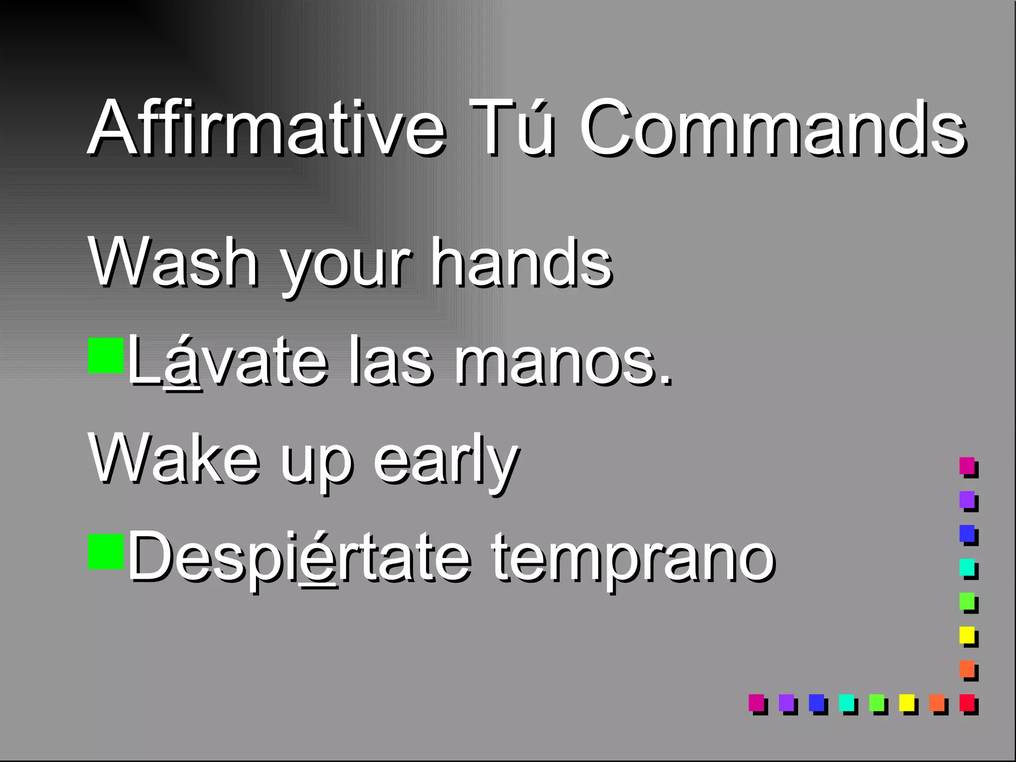 Affirmative Tú Commands Wash your hands L á vate las manos . Wake up early Despi é rtate temprano