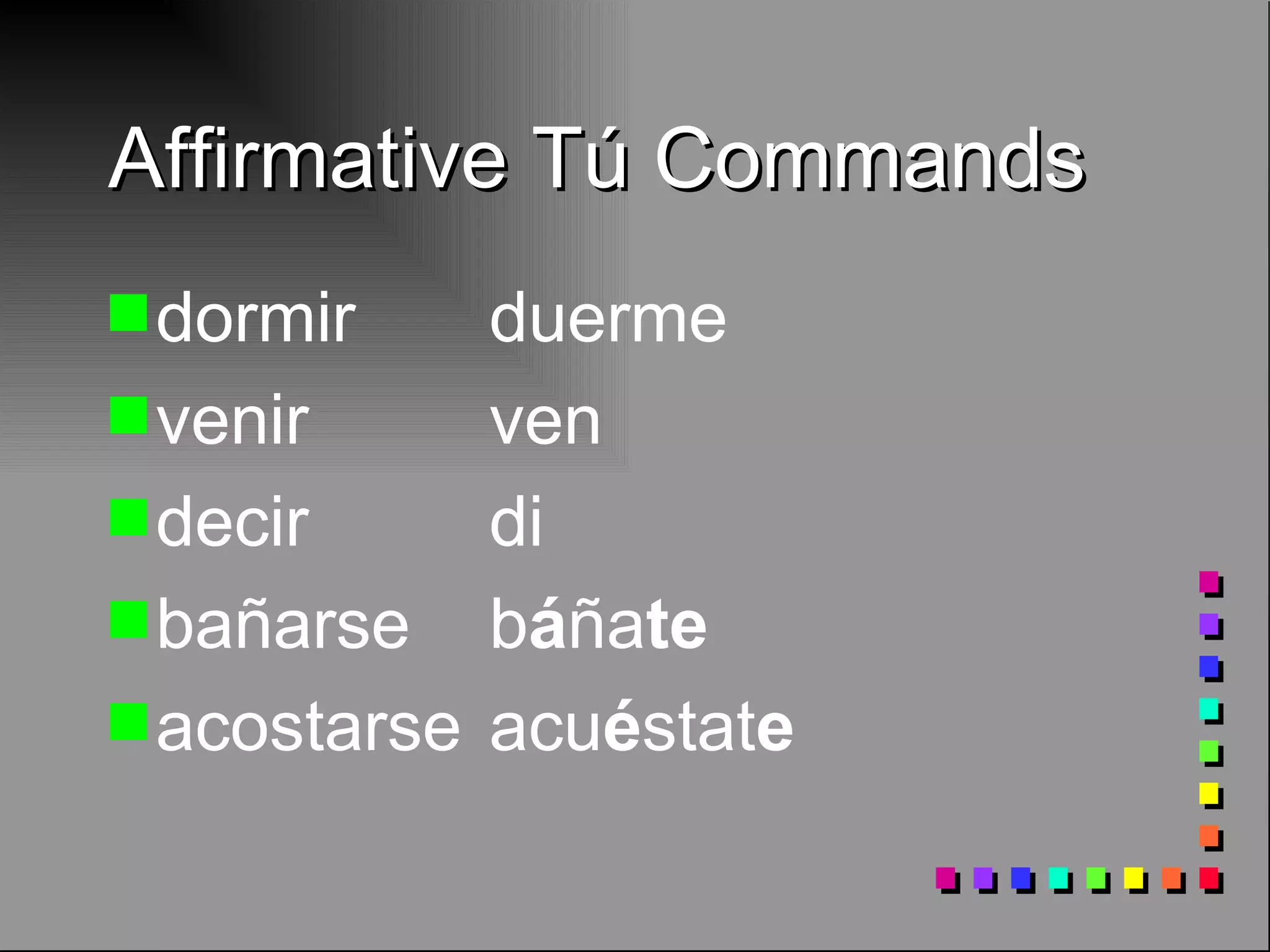 Affirmative Tú Commands dormir duerme venir ven decir di ba ñarse b á ña te acostarse acu é stat e