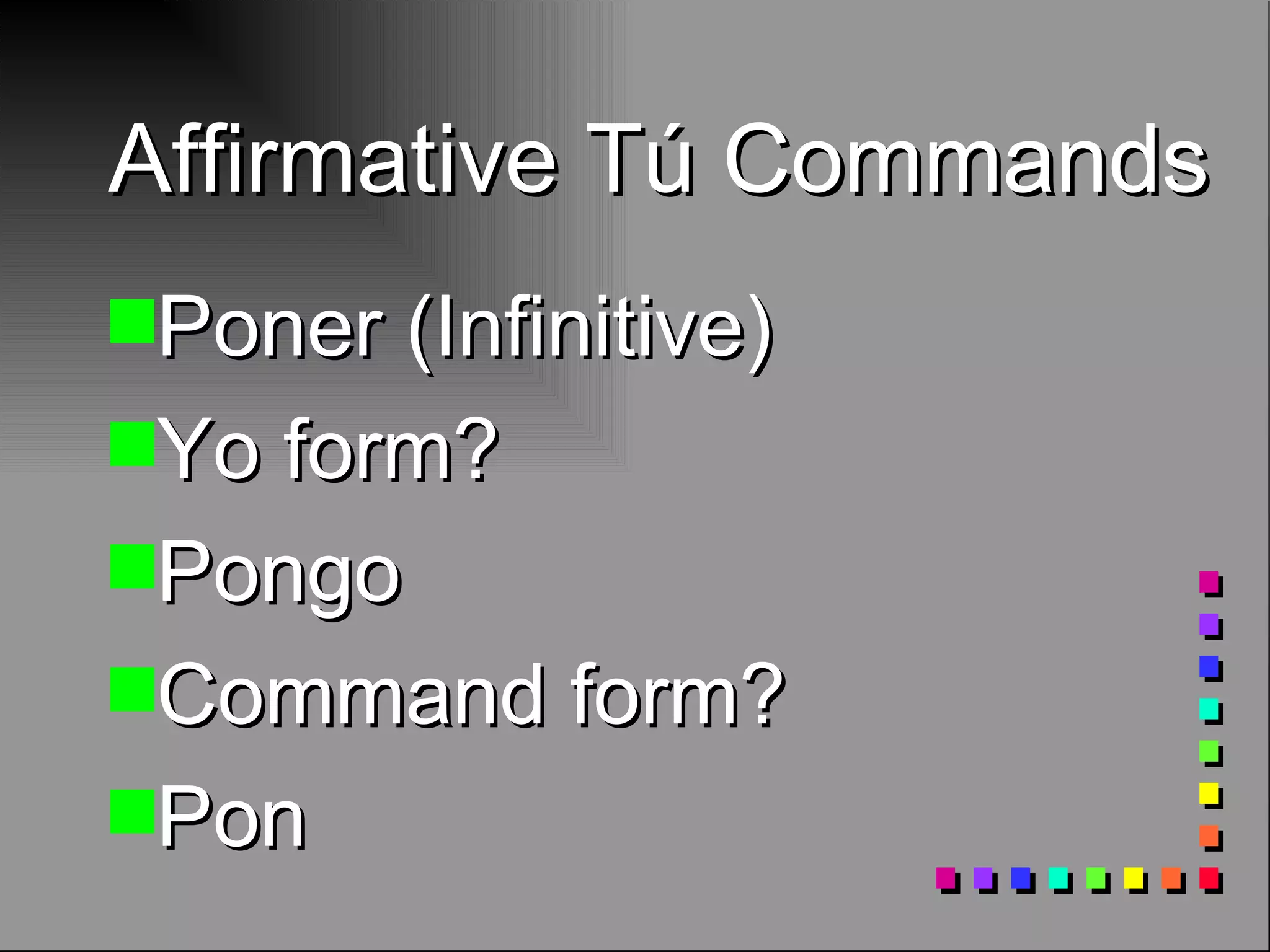 Affirmative Tú Commands Poner (Infinitive) Yo form? Pongo Command form? Pon