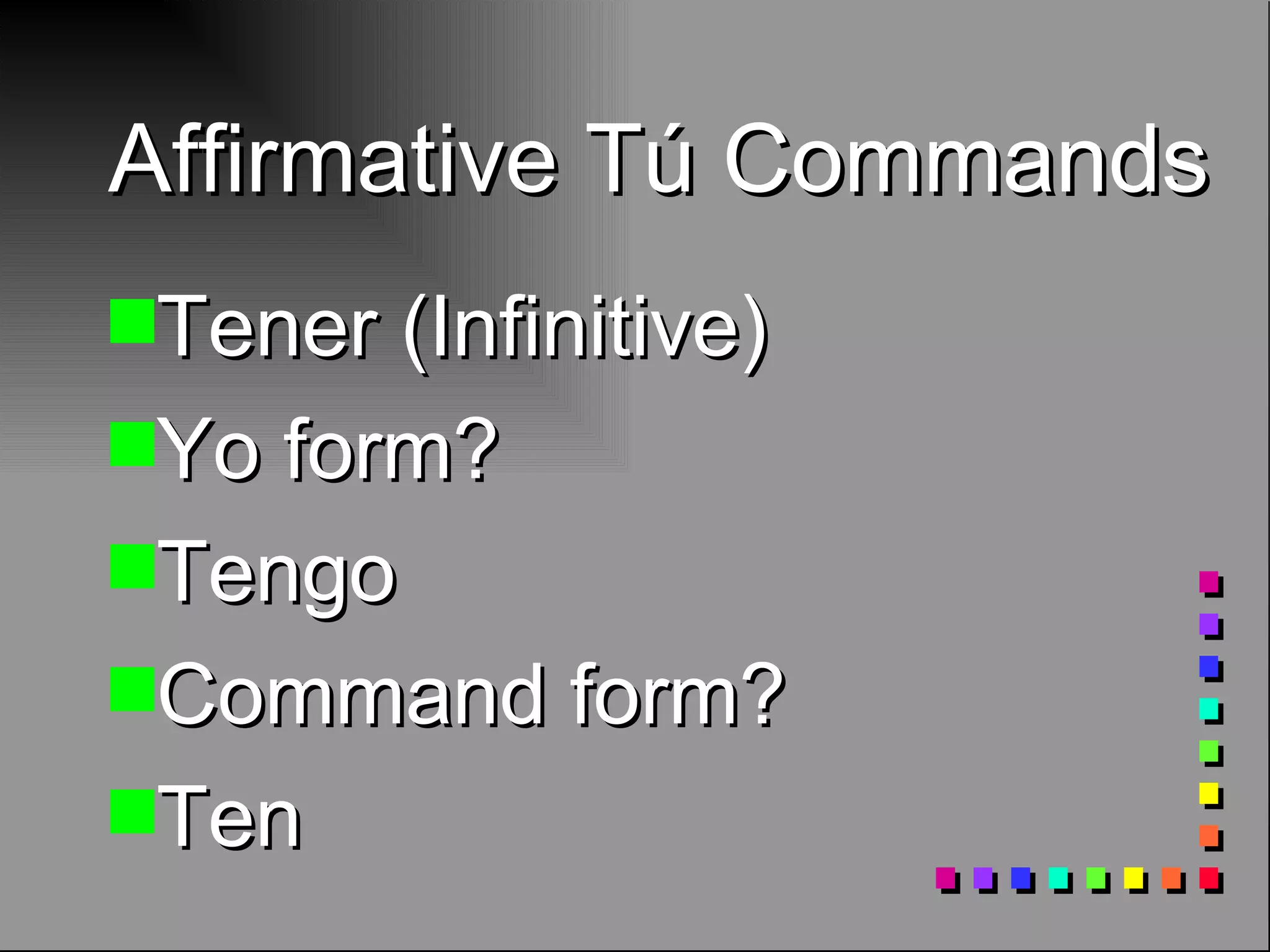 Affirmative Tú Commands Tener (Infinitive) Yo form? Tengo Command form? Ten