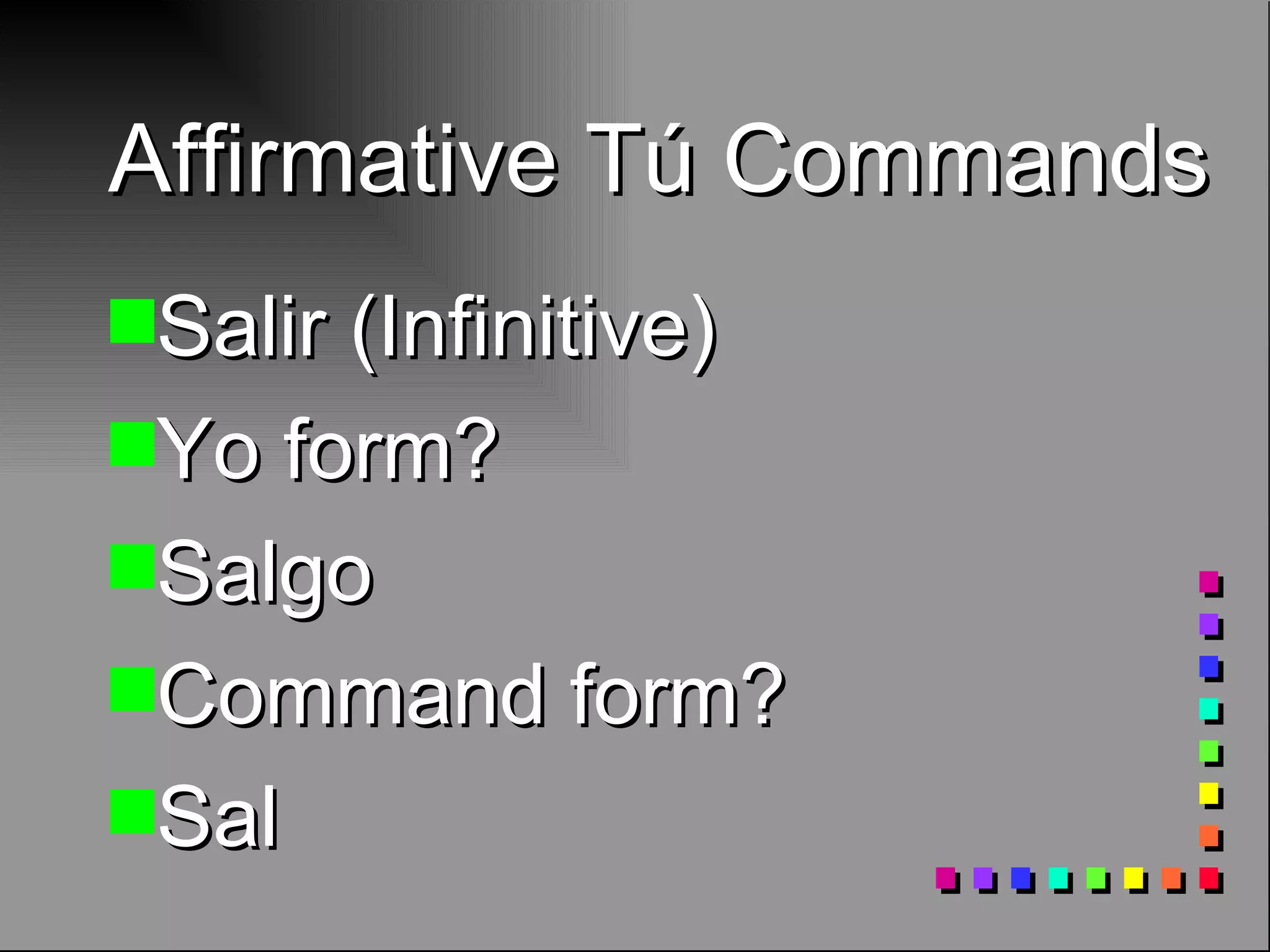 Affirmative Tú Commands Salir (Infinitive) Yo form? Salgo Command form? Sal