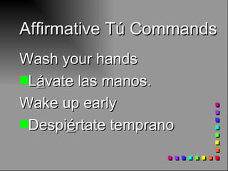 Affirmative Tú Commands Wash your hands L á vate las manos . Wake up early Despi é rtate temprano 