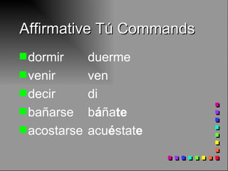 Affirmative Tú Commands dormir duerme venir ven decir di ba ñarse b á ña te acostarse acu é stat e 