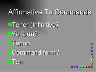 Affirmative Tú Commands Tener (Infinitive) Yo form? Tengo Command form? Ten 