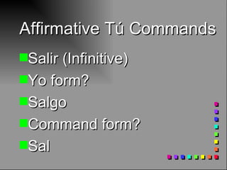Affirmative Tú Commands Salir (Infinitive) Yo form? Salgo Command form? Sal 