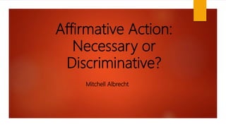 Affirmative Action:
Necessary or
Discriminative?
Mitchell Albrecht
 