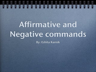 Affirmative and
Negative commands
     By: Eshita Karnik
 