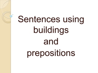 Sentences using
buildings
and
prepositions
 