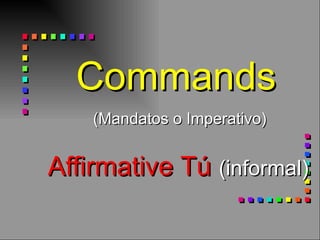   Commands    (Mandatos o Imperativo)   Affirmative Tú  (informal)  
