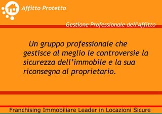 Gestione Professionale dell'Affitto


  Un gruppo professionale che
gestisce al meglio le controversie la
sicurezza dell’immobile e la sua
riconsegna al proprietario.
 