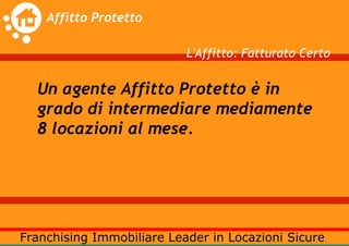 L'Affitto: Fatturato Certo

Un agente Affitto Protetto è in
grado di intermediare mediamente
8 locazioni al mese.
 