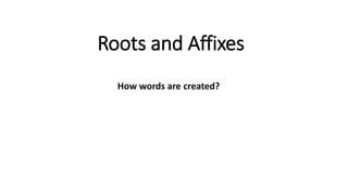 Roots and Affixes
How words are created?
 