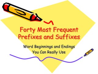 Forty Most Frequent
Prefixes and Suffixes
Word Beginnings and Endings
You Can Really Use
 