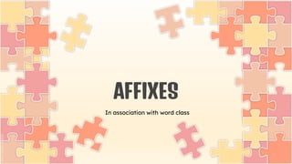 AFFIXES
In association with word class
 