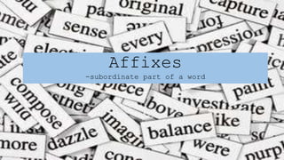 Affixes
-subordinate part of a word
 