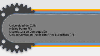 z
z
Universidad del Zulia
Núcleo Punto Fijo
Licenciatura en Computación
Unidad Curricular: Inglés con Fines Específicos (IFE)
 