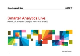 Smarter Analytics Live
Mardi 5 juin. Eurosites George V Paris. 8h30 à 19h30




                                                       © 2011 IBM Corporation
1
 
