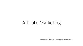 Affiliate Marketing
Presented by : Omar Hussein Ghayatt
 