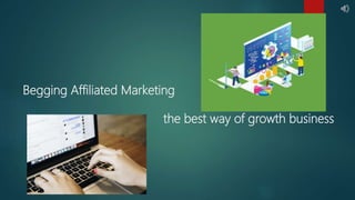 Begging Affiliated Marketing
the best way of growth business
 