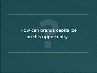How	
  can	
  
brands	
  
capitalize	
  on	
  
this	
  
opportunity
…	
  
 