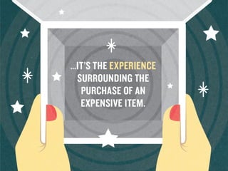 …it’s	
  the	
  experience	
  
surrounding	
  the	
  
purchase	
  of	
  an	
  
expensive	
  item.	
  
	
  
 