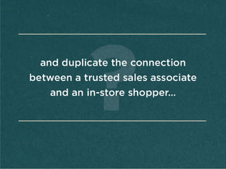 and	
  duplicate	
  the	
  
connecAon	
  
between	
  a	
  
trusted	
  sales	
  
associate	
  and	
  an	
  
in-­‐store	
  
...