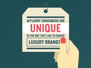 Aﬄuent	
  consumer	
  
are	
  unique	
  in	
  the	
  way	
  
they	
  like	
  to	
  engage	
  
luxury	
  brands.	
  
 