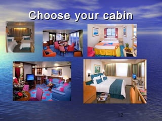 12
Choose your cabinChoose your cabin
 