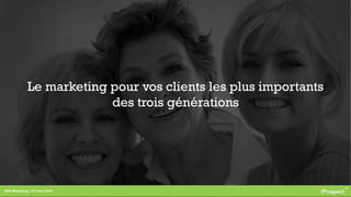 RDV Marketing – 27 mars 2014
Le marketing pour vos clients les plus importants
des trois générations
 