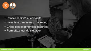 RDV Marketing – 27 mars 2014
X
+ Pensez rapidité et efficacité
+ Investissez en search marketing
+ Créez des expériences intégrées
+ Permettez-leur de s’évader
 