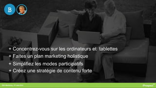 RDV Marketing – 27 mars 2014
+ Concentrez-vous sur les ordinateurs et tablettes
+ Faites un plan marketing holistique
+ Simplifiez les modes participatifs
+ Créez une stratégie de contenu forte
B
 