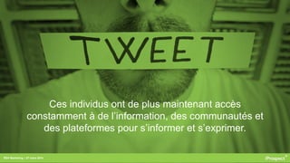 RDV Marketing – 27 mars 2014
Ces individus ont de plus maintenant accès
constamment à de l’information, des communautés et
des plateformes pour s’informer et s’exprimer.
 