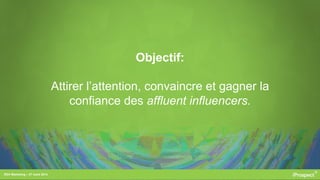 RDV Marketing – 27 mars 2014
Objectif:
Attirer l’attention, convaincre et gagner la
confiance des affluent influencers.
 