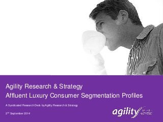 Agility Research & Strategy 
Affluent Luxury Consumer Segmentation Profiles 
A Syndicated Research Deck by Agility Research & Strategy 
2nd September 2014  