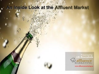 An Inside Look at theAn Inside Look at the Affluent MarketAffluent Market
Presented by
J.D. Roumeliotis
www.affluencemarketing.ca
1
 